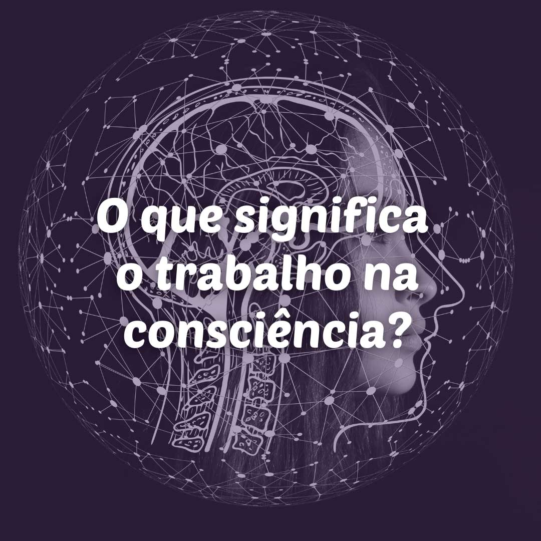 Read more about the article O que significa o trabalho na consciência