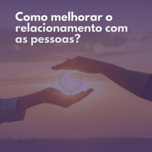 Como melhorar o relacionamento com as pessoas?