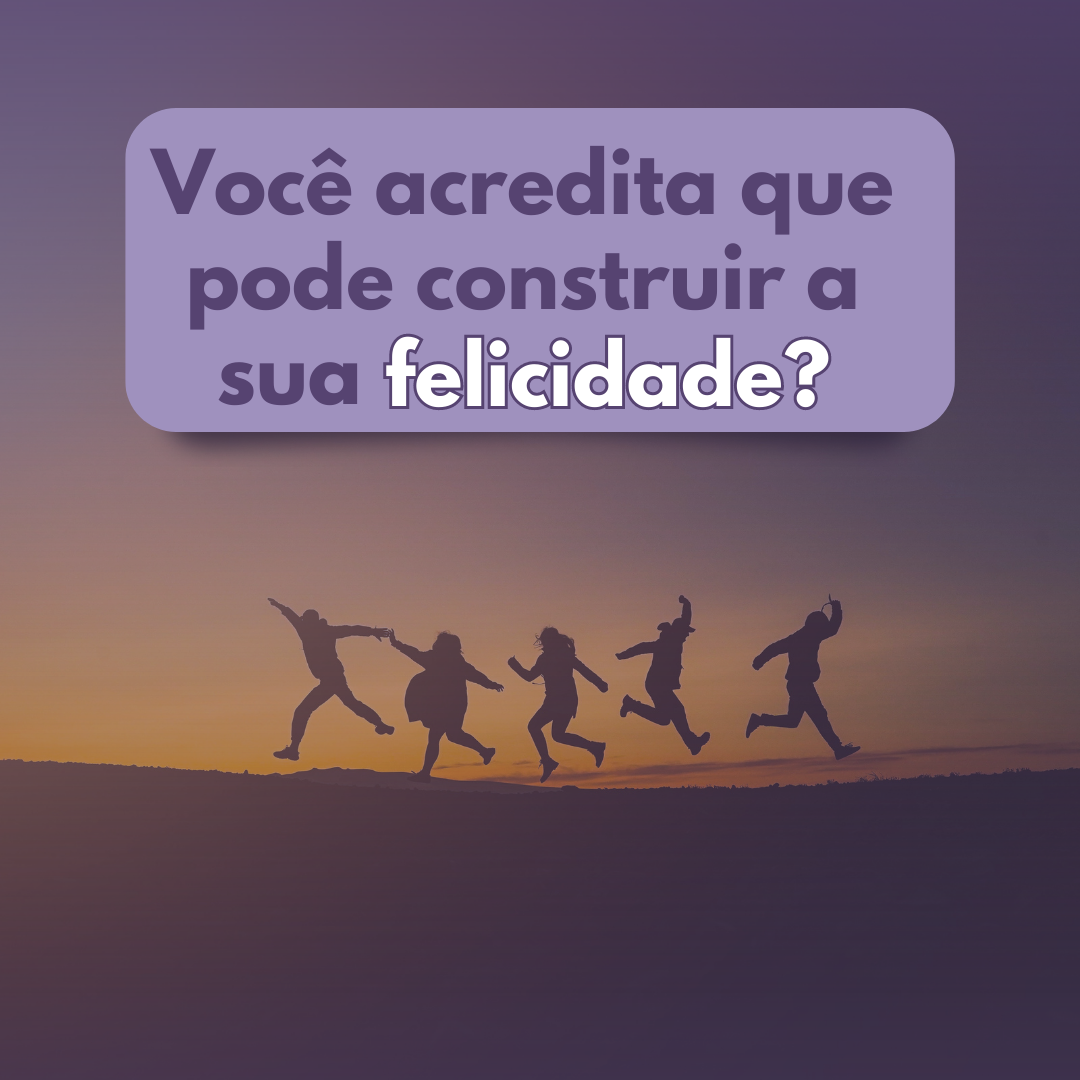 Read more about the article Você acredita que pode construir a sua felicidade?